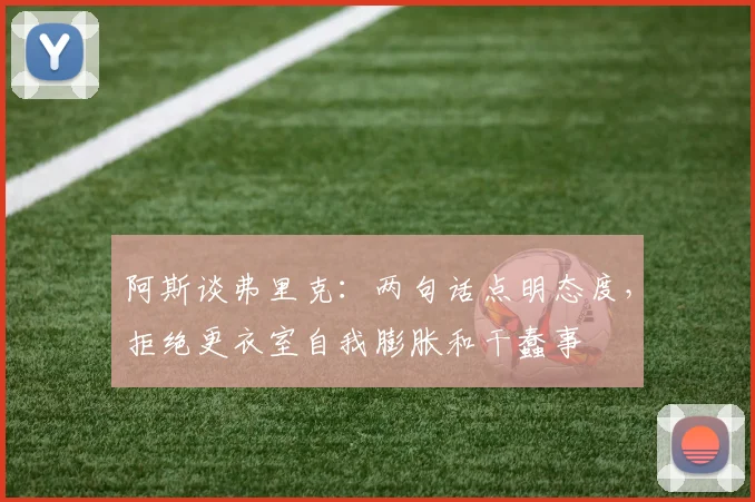 阿斯谈弗里克：两句话点明态度，拒绝更衣室自我膨胀和干蠢事